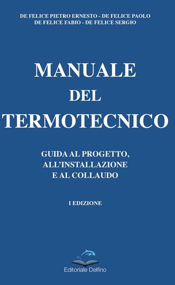 Manuale del termotecnico. Guida al progetto, all'installazione e al collaudo - Pietro Ernesto De Felice, Paolo De Felice, Fabio De Felice - Libro Editoriale Delfino 2022 | Libraccio.it