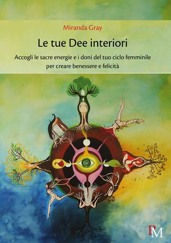 Le tue dee interiori. Accogli le sacre energie e i doni del tuo ciclo femminile per creare benessere e felicità - Miranda Gray - Libro PM edizioni 2019 | Libraccio.it