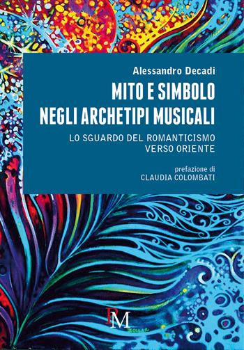 Mito e simbolo negli archetipi musicali. Lo sguardo del romanticismo verso Oriente - Alessandro Decadi - Libro PM edizioni 2019 | Libraccio.it