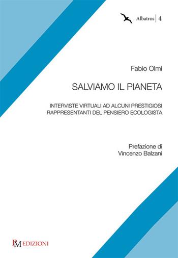 Salviamo il pianeta. Interviste virtuali ad alcuni prestigiosi rappresentanti del pensiero ecologista - Fabio Olmi - Libro PM edizioni 2020 | Libraccio.it