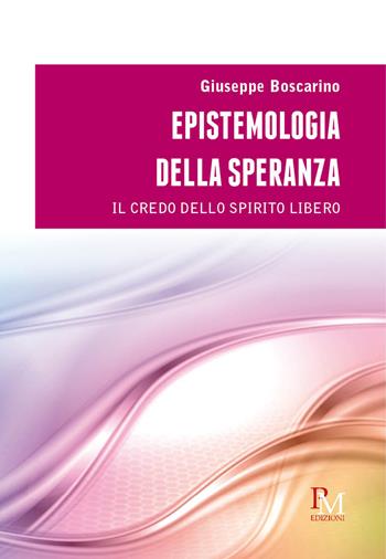 Epistemologia della speranza. Il credo dello spirito libero - Giuseppe Boscarino - Libro PM edizioni 2020 | Libraccio.it