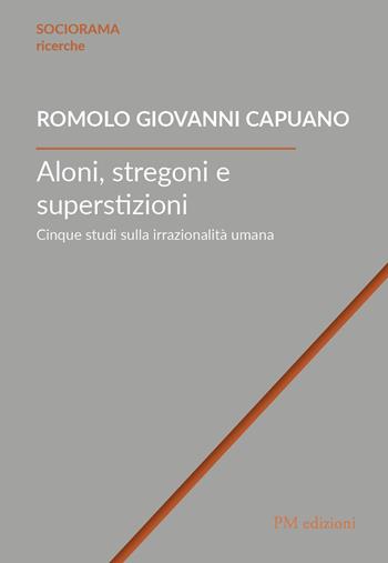 Aloni, stregoni e superstizioni. Cinque studi sulla irrazionalità umana - Romolo Giovanni Capuano - Libro PM edizioni 2021, Sociorama ricerche | Libraccio.it