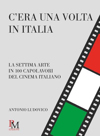 C’era una volta in Italia. La settima arte in 100 capolavori del cinema italiano - Antonio Ludovico - Libro PM edizioni 2021 | Libraccio.it