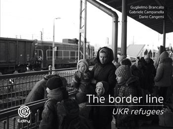 The border line. UKR refugees. Ediz. illustrata - Guglielmo Brancato, Gabriele Campanella, Dario Cangemi - Libro Edity 2022 | Libraccio.it