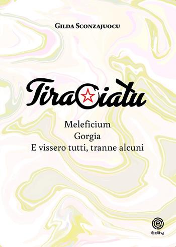 Tiraciatu. Maleficium. Gorgia. E vissero tutti, tranne alcuni - Gilda Sconzajocu - Libro Edity 2025 | Libraccio.it