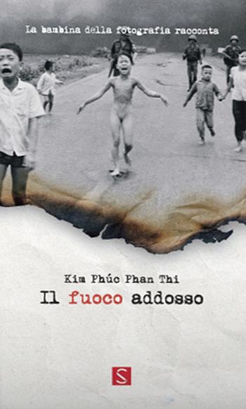 Il fuoco addosso. La bambina della fotografia racconta. Ediz. italiana, inglese e francese - Kim Phúc Phan Thi - Libro SCRIPSI Tracce d'autore 2019 | Libraccio.it