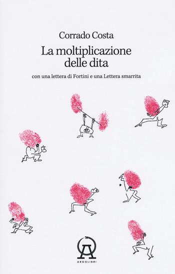 La moltiplicazione delle dita. Con una lettera di Fortini e una lettera smarrita - Corrado Costa - Libro Argolibri 2019, Talee | Libraccio.it