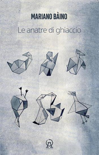 Le anatre di ghiaccio (aforismi, microracconti, asterischi saggistici, rêveries, terata, usw di un libro in crescita e in decrescita) - Mariano Bàino - Libro Argolibri 2025, Talee | Libraccio.it