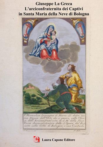 L'arciconfraternita dei Captivi in Santa Maria della Neve di Bologna - Giuseppe La Greca - Libro Laura Capone Editore 2021 | Libraccio.it