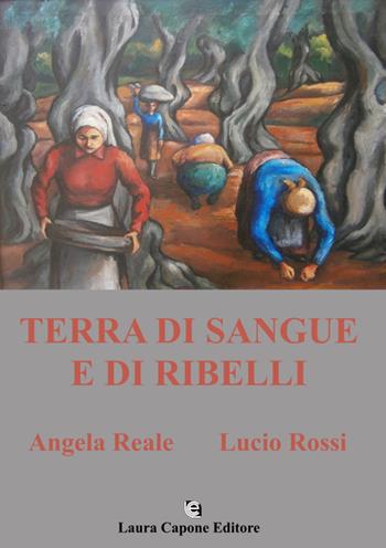 Terra di sangue e di ribelli - Angela Reale, Lucio Rossi - Libro Laura Capone Editore 2021 | Libraccio.it