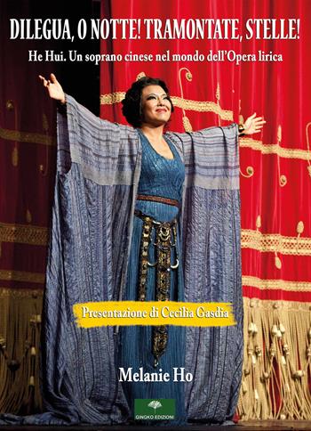 Dilegua, o notte! Tramontate, stelle! He Hui. Un soprano cinese nel mondo dell'opera lirica - Melanie Ho - Libro Gingko Edizioni 2020 | Libraccio.it