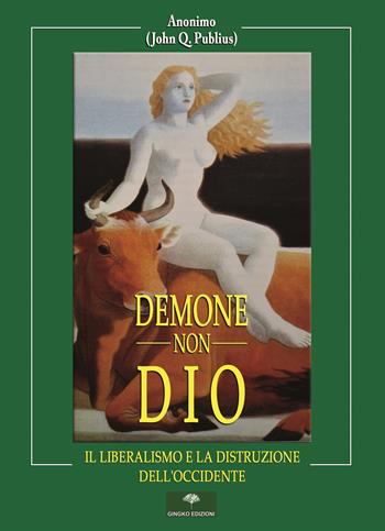 Demone, non Dio. Il Liberalismo e la distruzione dell'Occidente - John Q. Publius - Libro Gingko Edizioni 2021 | Libraccio.it