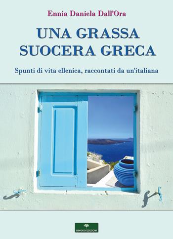Una grassa suocera greca. Spunti di vita ellenica, raccontati da un'italiana - Ennia Daniela Dall'Ora - Libro Gingko Edizioni 2021 | Libraccio.it
