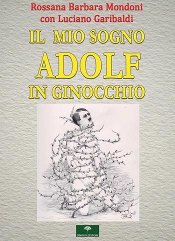 Il mio sogno. Adolf in ginocchio - Rossana Barbara Mondoni, Luciano Garibaldi - Libro Gingko Edizioni 2022 | Libraccio.it