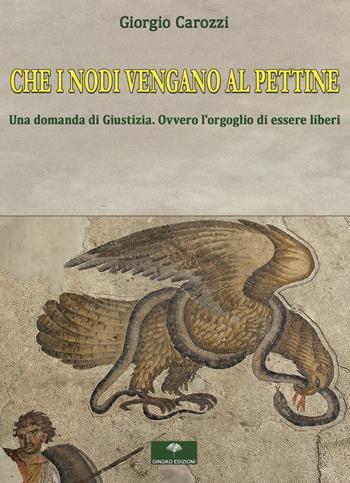 Che i nodi vengano al pettine. Una domanda di giustizia. Ovvero l'orgoglio di essere liberi - Giorgio Carozzi - Libro Gingko Edizioni 2022 | Libraccio.it