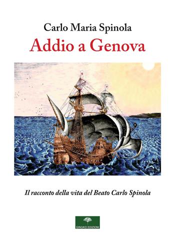 Addio a Genova. Il racconto della vita del Beato Carlo Spinola - Carlo Maria Spinola - Libro Gingko Edizioni 2023 | Libraccio.it