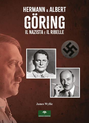 Hermann & Albert Göring. Il nazista e il ribelle - James Wyllie - Libro Gingko Edizioni 2023 | Libraccio.it