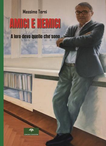 Amici e nemici. A loro devo quello che sono - Massimo Terni - Libro Gingko Edizioni 2024 | Libraccio.it