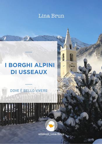 I borghi alpini di Usseaux. Dove è bello vivere - Lina Brun - Libro Lina Brun 2022 | Libraccio.it