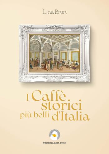 I caffè storici più belli d'Italia. Ediz. illustrata - Lina Brun - Libro Lina Brun 2022 | Libraccio.it