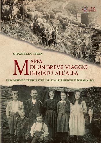 Mappa di un breve viaggio iniziato all'alba. Percorrendo luoghi e vite nelle Valli Chisone e Germanasca - Graziella Tron - Libro LAReditore 2019 | Libraccio.it