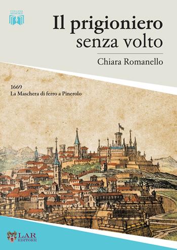Il prigioniero senza volto. 1669. La maschera di ferro a Pinerolo - Chiara Romanello - Libro LAReditore 2019 | Libraccio.it