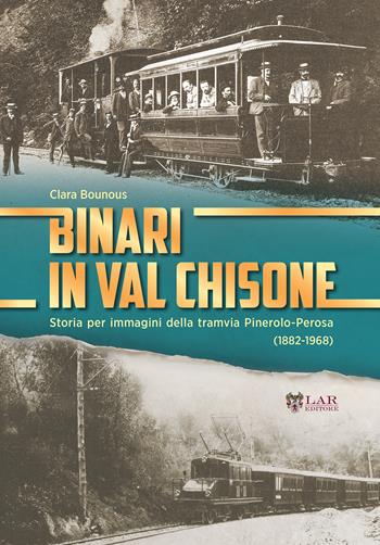 Binari in Val Chisone. Storia per immagini della tramvia Pinerolo-Perosa (1882-1965). Ediz. illustrata - Clara Bounous - Libro LAReditore 2020 | Libraccio.it