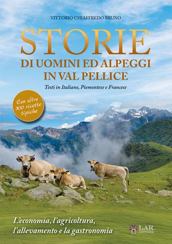 Storie di uomini ed alpeggi in Val Pellice. L'economia, l'agricoltura, l'allevamento e la gastronomia - Vittorio Chiaffredo Bruno - Libro LAReditore 2020 | Libraccio.it