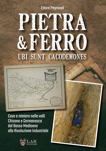 Pietra & Ferro. Ubi sunt cacodemones. Cave e miniere nelle valli Chisone e Germanasca dal Basso Medioevo alla Rivoluzione Industriale - Ettore Peyronel - Libro LAReditore 2020 | Libraccio.it