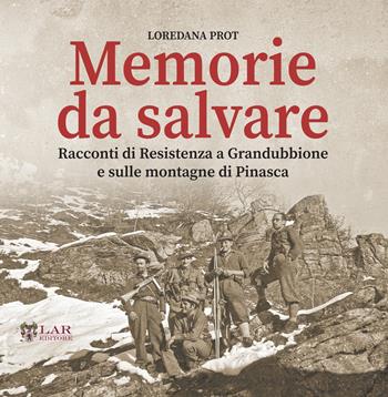 Memorie da salvare. Racconti di resistenza a Grandubbione e sulle montagne di Pinasca - Loredana Prot - Libro LAReditore 2021 | Libraccio.it