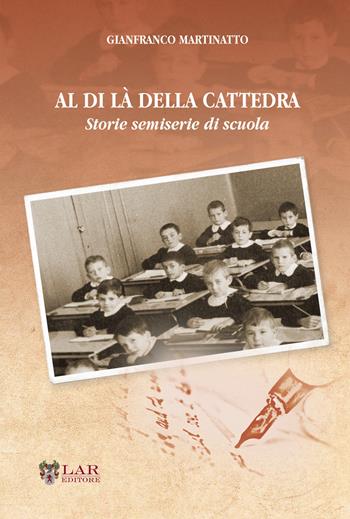 Al di là della cattedra. Storie semiserie di scuola - Gianfranco Martinatto - Libro LAReditore 2021 | Libraccio.it
