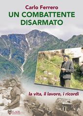 Un combattente disarmato. La vita, il lavoro, i ricordi