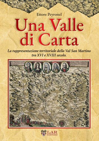 Una valle di carta. La rappresentazione territoriale della Val San Martino tra XVI e XVIII secolo. - Ettore Peyronel - Libro LAReditore 2022 | Libraccio.it