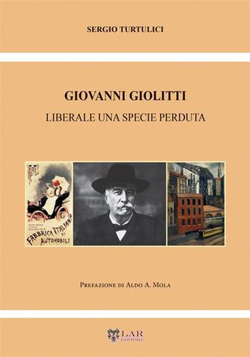 Giovanni Giolitti. Liberale una specie perduta - Sergio Turtulici - Libro LAReditore 2022 | Libraccio.it