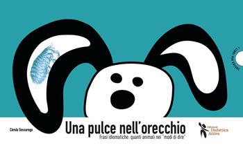 Una pulce nell'orecchio. Frasi idiomatiche: quanti animali nei «modi di dire» - Carola Sessarego - Libro Didattica Attiva 2021 | Libraccio.it