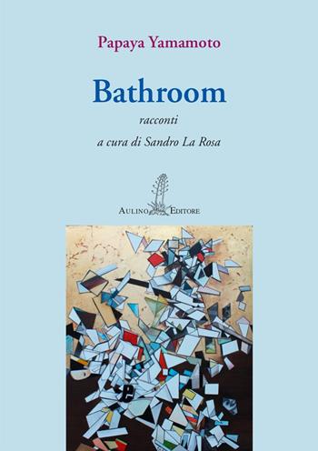 Bathroom - Papaya Yamamoto - Libro Aulino 2020, Le agavi | Libraccio.it