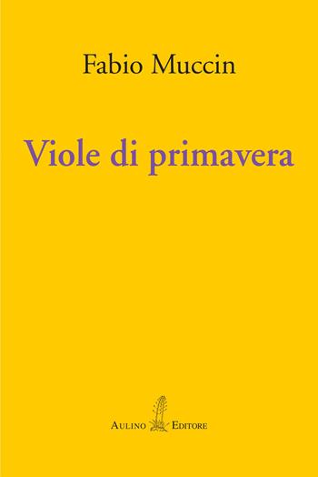 Viole di primavera - Fabio Muccin - Libro Aulino 2024, Le agavi | Libraccio.it