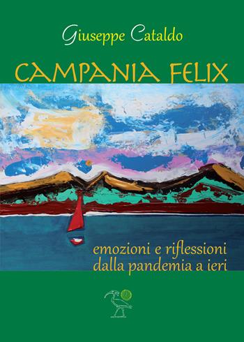 Campania Felix. Emozioni e riflessioni dalla pandemia a ieri - Giuseppe Cataldo - Libro 2000diciassette 2022 | Libraccio.it