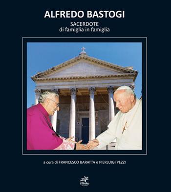 Alfredo Bastogi. Sacerdote di famiglia in famiglia - Francesco Baratta, Pierluigi Pezzi - Libro Geko 2021 | Libraccio.it