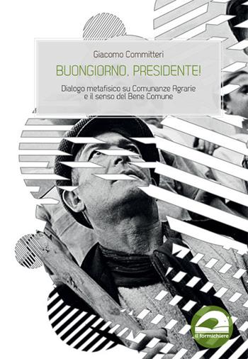 Buongiorno, presidente! Dialogo metafisico su Comunanze Agrarie e il senso del Bene Comune - Giacomo Committeri - Libro Il Formichiere 2019, Domini collettivi | Libraccio.it