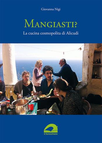 Mangiasti? La cucina cosmopolita di Alicudi - Giovanna Nigi - Libro Il Formichiere 2019, Coquina. Arte culinaria | Libraccio.it