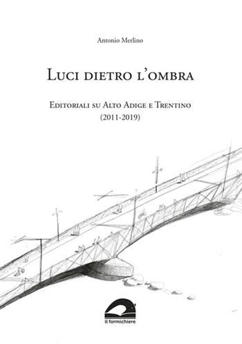 Luci dietro l'ombra. Editoriali su Alto Adige e Trentino (2011-2019) - Antonio Merlino - Libro Il Formichiere 2019, I fuori sacco | Libraccio.it