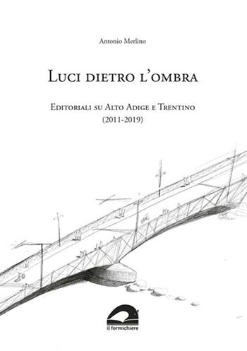 Luci dietro l'ombra. Editoriali su Alto Adige e Trentino (2011-2019) - Antonio Merlino - Libro Il Formichiere 2019, I fuori sacco | Libraccio.it