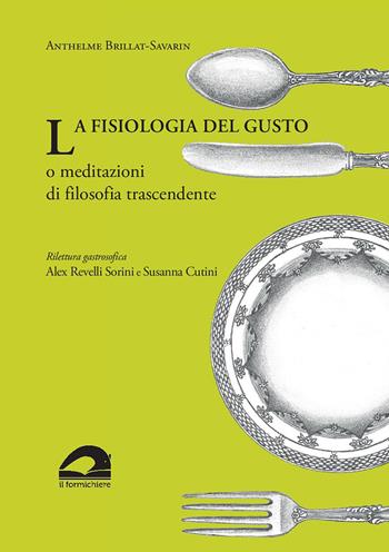 La fisiologia del gusto o meditazioni di filosofia trascendente - Jean-Anthelme Brillat Savarin - Libro Il Formichiere 2020, Coquina. Arte culinaria | Libraccio.it