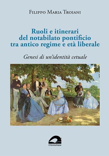 Ruoli e itinerari del notabilato pontificio tra antico regime e età liberale. Genesi di un’identità cetuale - Filippo Maria Troiani - Libro Il Formichiere 2023, Biblioteca umbro-sabina | Libraccio.it