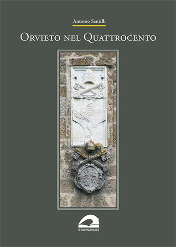 Orvieto nel Quattrocento - Antonio Santilli - Libro Il Formichiere 2019, Biblioteca umbro-sabina | Libraccio.it