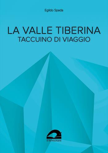 La valle Tiberina. Taccuino di viaggio - Egildo Spada - Libro Il Formichiere 2023, Testimonianze & memorie | Libraccio.it
