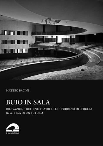 Buio in sala. Rilevazione dei cine-teatri Lilli e Turreno di Perugia in attesa di un futuro - Matteo Pacini - Libro Il Formichiere 2021, Biblioteca umbro-sabina | Libraccio.it