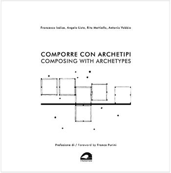 Comporre con archetipi-Composing with archetypes - Francesco Iodice, Angelo Lista, Rita Mattiello - Libro Il Formichiere 2020, De architectura | Libraccio.it