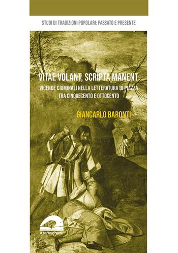 Vita volant, scripta manent. Vicende criminali nella letteratura di piazza tra Cinquecento e Ottocento - Giancarlo Baronti - Libro Il Formichiere 2020, Studi di tradizioni popolari: passato e presente | Libraccio.it